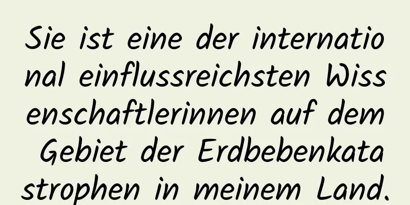 Sie ist eine der international einflussreichsten Wissenschaftlerinnen auf dem Gebiet der Erdbebenkatastrophen in meinem Land.