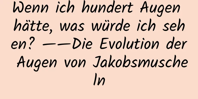 Wenn ich hundert Augen hätte, was würde ich sehen? ——Die Evolution der Augen von Jakobsmuscheln