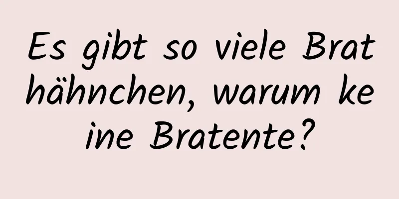 Es gibt so viele Brathähnchen, warum keine Bratente?