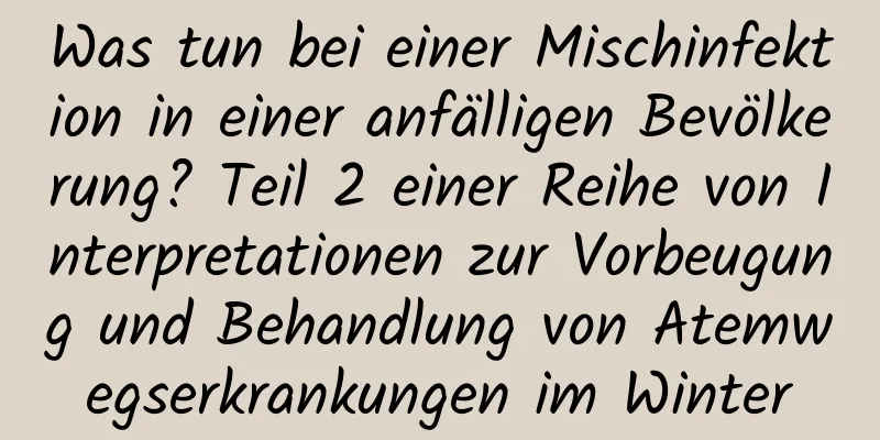 Was tun bei einer Mischinfektion in einer anfälligen Bevölkerung? Teil 2 einer Reihe von Interpretationen zur Vorbeugung und Behandlung von Atemwegserkrankungen im Winter