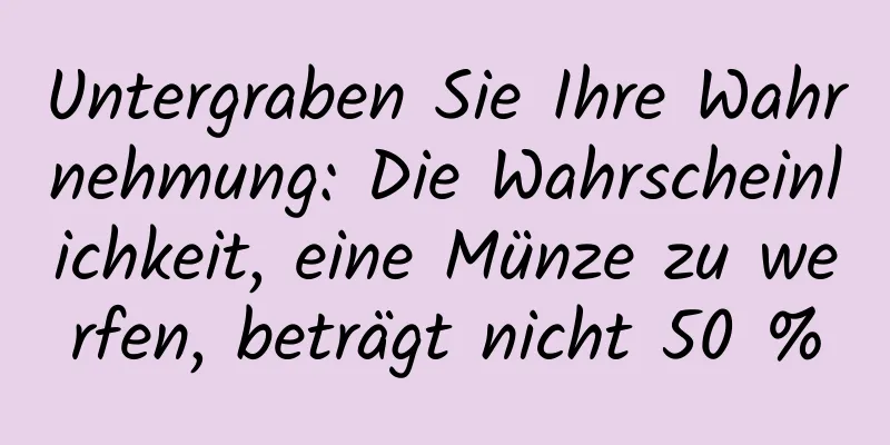 Untergraben Sie Ihre Wahrnehmung: Die Wahrscheinlichkeit, eine Münze zu werfen, beträgt nicht 50 %