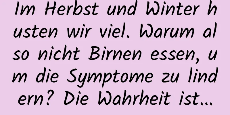 Im Herbst und Winter husten wir viel. Warum also nicht Birnen essen, um die Symptome zu lindern? Die Wahrheit ist...