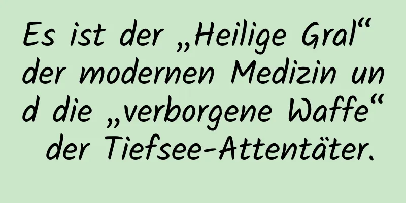 Es ist der „Heilige Gral“ der modernen Medizin und die „verborgene Waffe“ der Tiefsee-Attentäter.