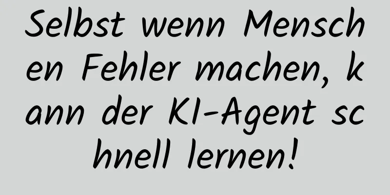Selbst wenn Menschen Fehler machen, kann der KI-Agent schnell lernen!