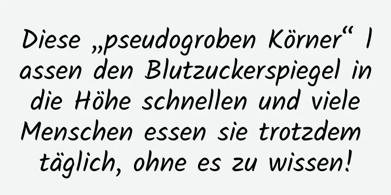 Diese „pseudogroben Körner“ lassen den Blutzuckerspiegel in die Höhe schnellen und viele Menschen essen sie trotzdem täglich, ohne es zu wissen!