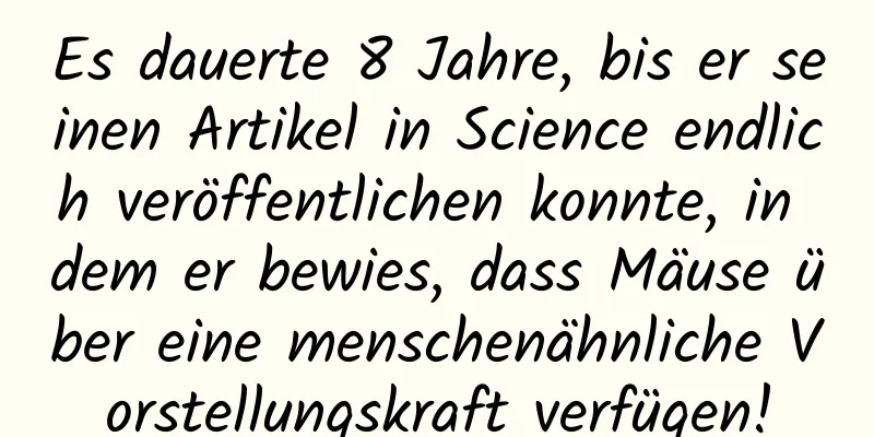 Es dauerte 8 Jahre, bis er seinen Artikel in Science endlich veröffentlichen konnte, in dem er bewies, dass Mäuse über eine menschenähnliche Vorstellungskraft verfügen!