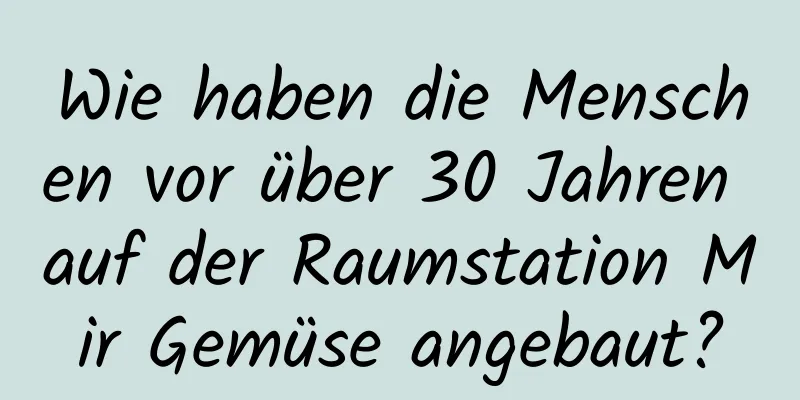 Wie haben die Menschen vor über 30 Jahren auf der Raumstation Mir Gemüse angebaut?
