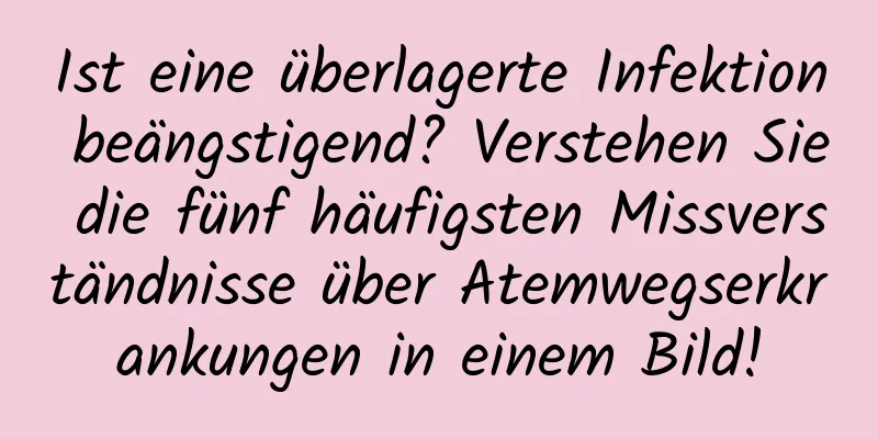 Ist eine überlagerte Infektion beängstigend? Verstehen Sie die fünf häufigsten Missverständnisse über Atemwegserkrankungen in einem Bild!