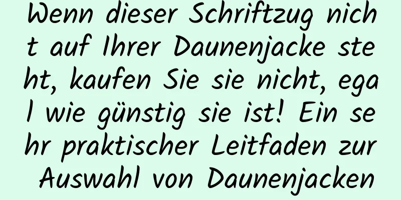 Wenn dieser Schriftzug nicht auf Ihrer Daunenjacke steht, kaufen Sie sie nicht, egal wie günstig sie ist! Ein sehr praktischer Leitfaden zur Auswahl von Daunenjacken