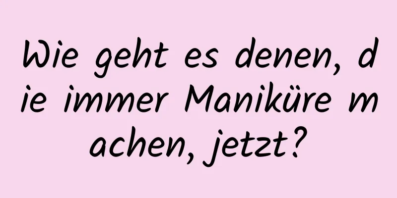 Wie geht es denen, die immer Maniküre machen, jetzt?