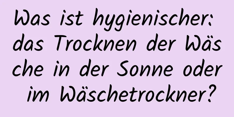 Was ist hygienischer: das Trocknen der Wäsche in der Sonne oder im Wäschetrockner?