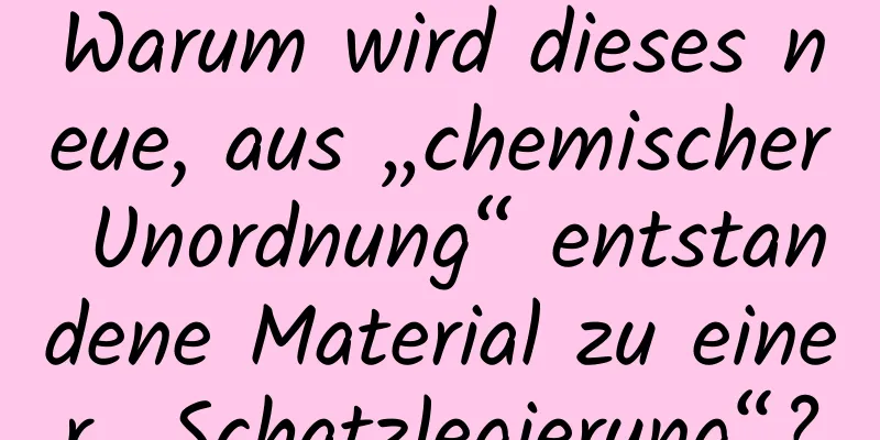 Warum wird dieses neue, aus „chemischer Unordnung“ entstandene Material zu einer „Schatzlegierung“?