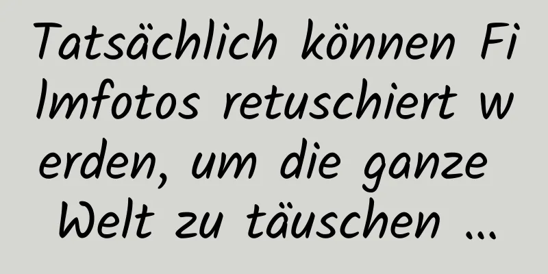 Tatsächlich können Filmfotos retuschiert werden, um die ganze Welt zu täuschen …
