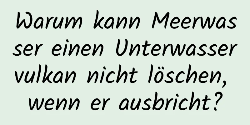 Warum kann Meerwasser einen Unterwasservulkan nicht löschen, wenn er ausbricht?