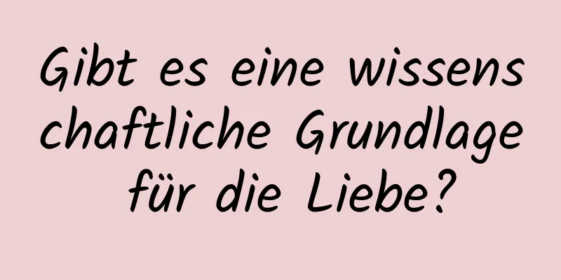 Gibt es eine wissenschaftliche Grundlage für die Liebe?