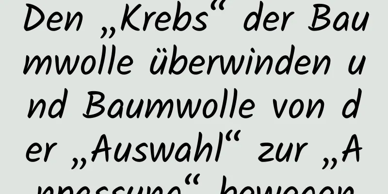 Den „Krebs“ der Baumwolle überwinden und Baumwolle von der „Auswahl“ zur „Anpassung“ bewegen