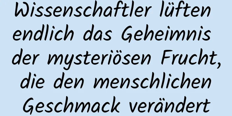 Wissenschaftler lüften endlich das Geheimnis der mysteriösen Frucht, die den menschlichen Geschmack verändert