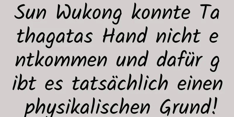 Sun Wukong konnte Tathagatas Hand nicht entkommen und dafür gibt es tatsächlich einen physikalischen Grund!