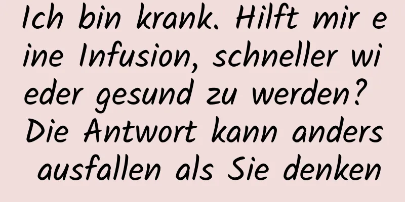Ich bin krank. Hilft mir eine Infusion, schneller wieder gesund zu werden? Die Antwort kann anders ausfallen als Sie denken