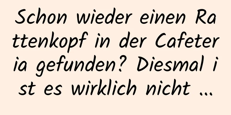 Schon wieder einen Rattenkopf in der Cafeteria gefunden? Diesmal ist es wirklich nicht ...
