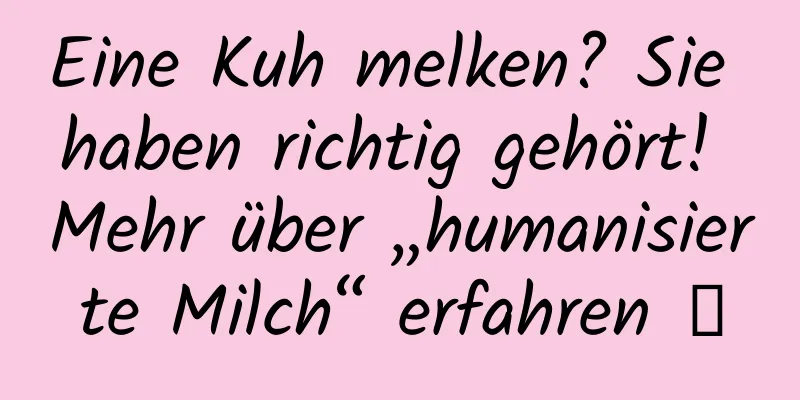 Eine Kuh melken? Sie haben richtig gehört! Mehr über „humanisierte Milch“ erfahren →