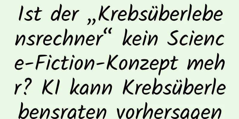 Ist der „Krebsüberlebensrechner“ kein Science-Fiction-Konzept mehr? KI kann Krebsüberlebensraten vorhersagen