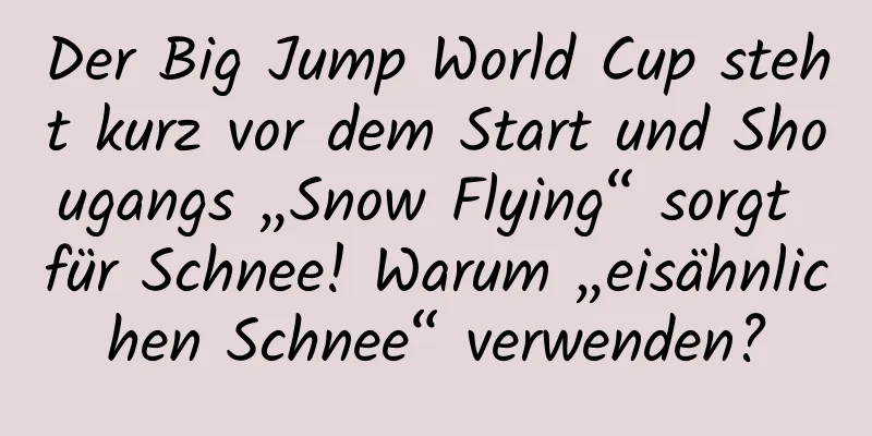 Der Big Jump World Cup steht kurz vor dem Start und Shougangs „Snow Flying“ sorgt für Schnee! Warum „eisähnlichen Schnee“ verwenden?