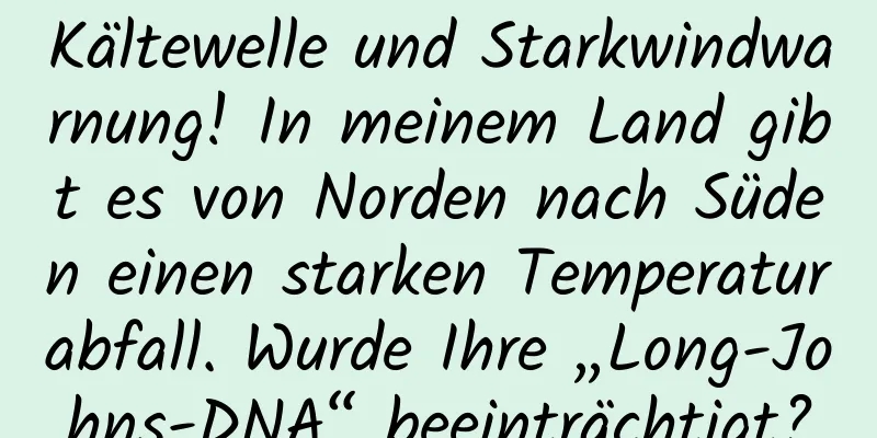 Kältewelle und Starkwindwarnung! In meinem Land gibt es von Norden nach Süden einen starken Temperaturabfall. Wurde Ihre „Long-Johns-DNA“ beeinträchtigt?