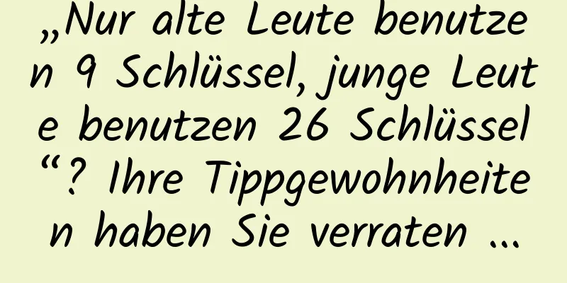 „Nur alte Leute benutzen 9 Schlüssel, junge Leute benutzen 26 Schlüssel“? Ihre Tippgewohnheiten haben Sie verraten ...