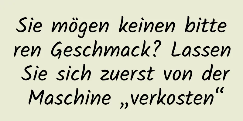 Sie mögen keinen bitteren Geschmack? Lassen Sie sich zuerst von der Maschine „verkosten“