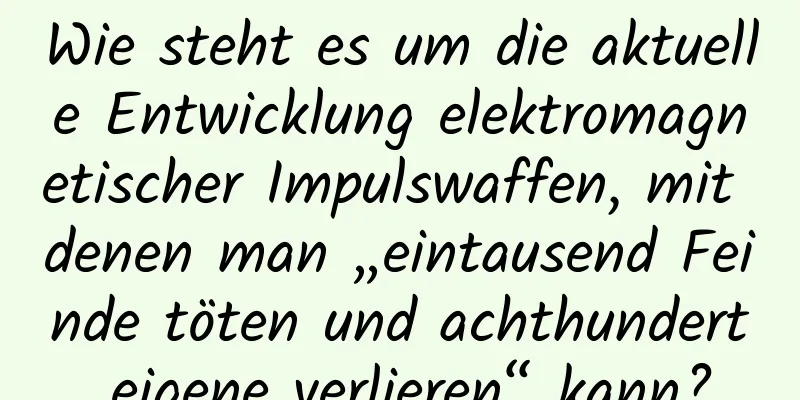 Wie steht es um die aktuelle Entwicklung elektromagnetischer Impulswaffen, mit denen man „eintausend Feinde töten und achthundert eigene verlieren“ kann?