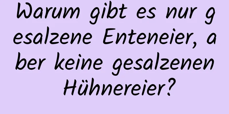 Warum gibt es nur gesalzene Enteneier, aber keine gesalzenen Hühnereier?