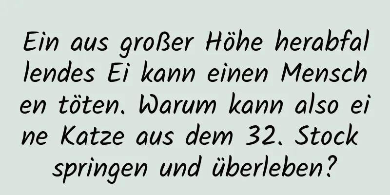 Ein aus großer Höhe herabfallendes Ei kann einen Menschen töten. Warum kann also eine Katze aus dem 32. Stock springen und überleben?