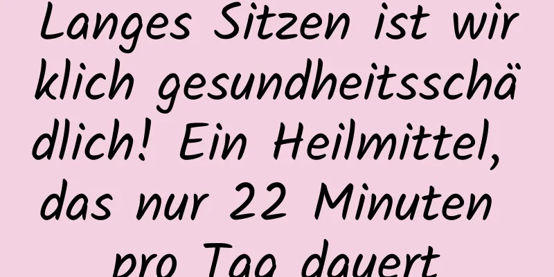 Langes Sitzen ist wirklich gesundheitsschädlich! Ein Heilmittel, das nur 22 Minuten pro Tag dauert