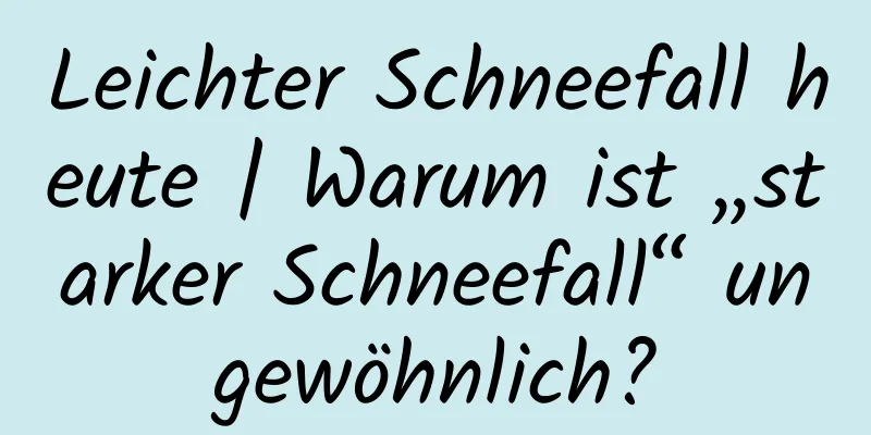 Leichter Schneefall heute | Warum ist „starker Schneefall“ ungewöhnlich?