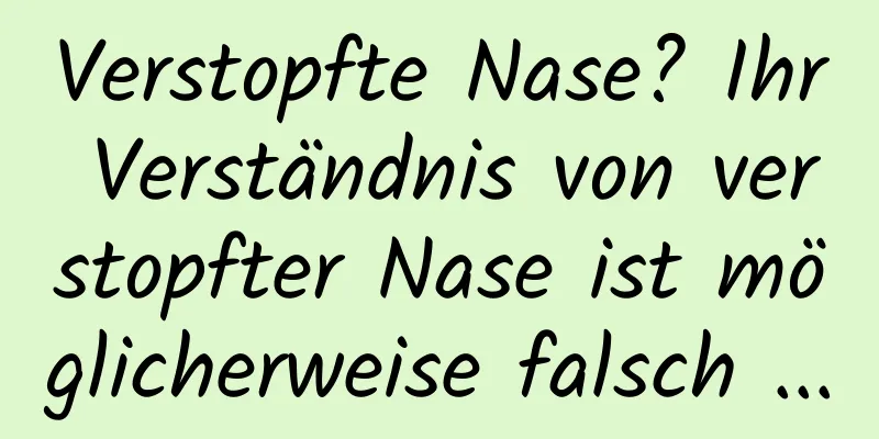 Verstopfte Nase? Ihr Verständnis von verstopfter Nase ist möglicherweise falsch ...