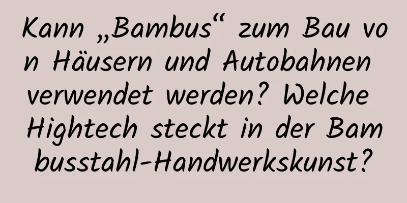 Kann „Bambus“ zum Bau von Häusern und Autobahnen verwendet werden? Welche Hightech steckt in der Bambusstahl-Handwerkskunst?