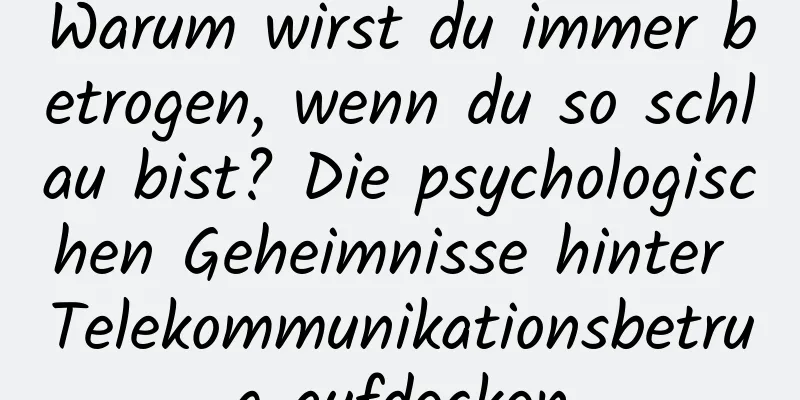 Warum wirst du immer betrogen, wenn du so schlau bist? Die psychologischen Geheimnisse hinter Telekommunikationsbetrug aufdecken