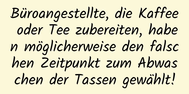 Büroangestellte, die Kaffee oder Tee zubereiten, haben möglicherweise den falschen Zeitpunkt zum Abwaschen der Tassen gewählt!