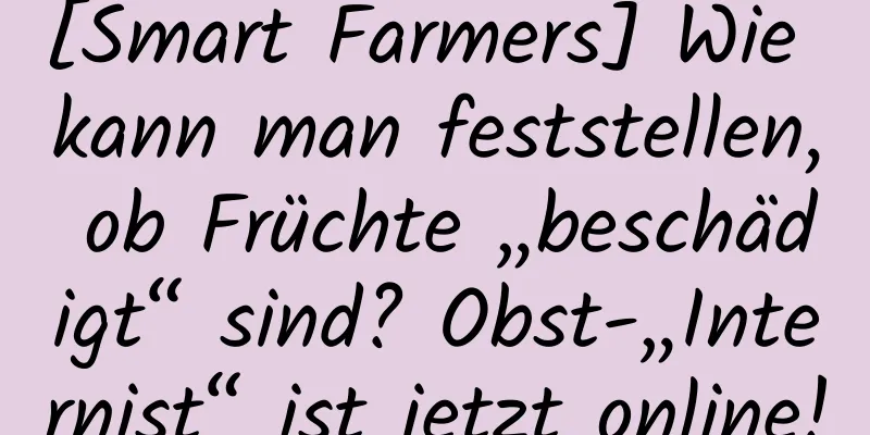 [Smart Farmers] Wie kann man feststellen, ob Früchte „beschädigt“ sind? Obst-„Internist“ ist jetzt online!