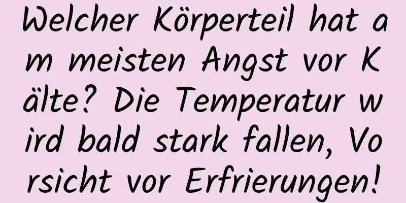 Welcher Körperteil hat am meisten Angst vor Kälte? Die Temperatur wird bald stark fallen, Vorsicht vor Erfrierungen!