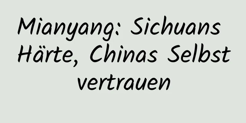 Mianyang: Sichuans Härte, Chinas Selbstvertrauen