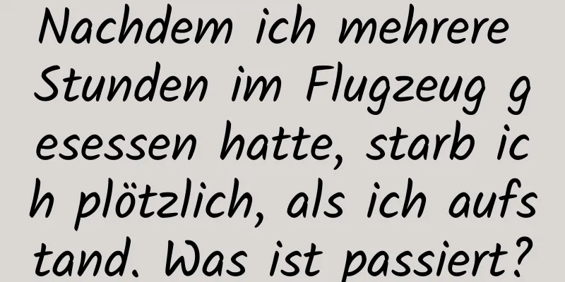Nachdem ich mehrere Stunden im Flugzeug gesessen hatte, starb ich plötzlich, als ich aufstand. Was ist passiert?