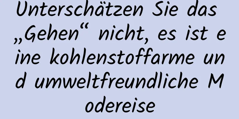 Unterschätzen Sie das „Gehen“ nicht, es ist eine kohlenstoffarme und umweltfreundliche Modereise