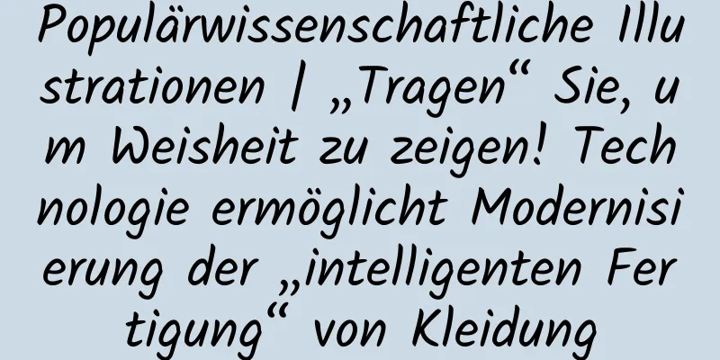 Populärwissenschaftliche Illustrationen | „Tragen“ Sie, um Weisheit zu zeigen! Technologie ermöglicht Modernisierung der „intelligenten Fertigung“ von Kleidung