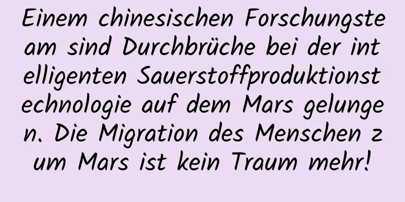 Einem chinesischen Forschungsteam sind Durchbrüche bei der intelligenten Sauerstoffproduktionstechnologie auf dem Mars gelungen. Die Migration des Menschen zum Mars ist kein Traum mehr!