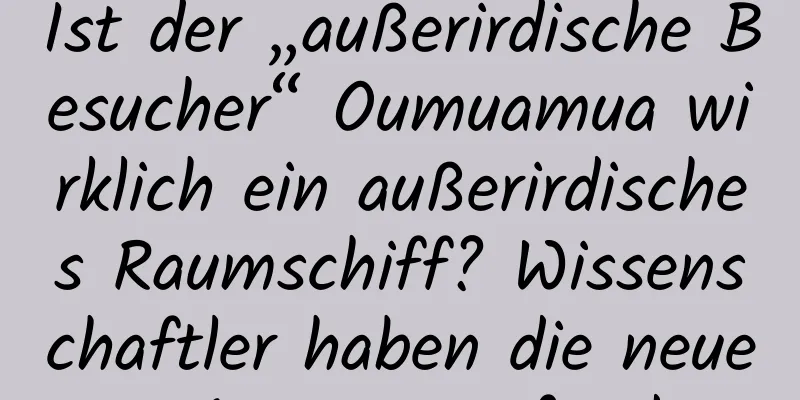 Ist der „außerirdische Besucher“ Oumuamua wirklich ein außerirdisches Raumschiff? Wissenschaftler haben die neueste Antwort gefunden