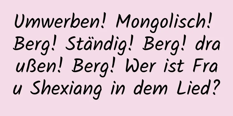 Umwerben! Mongolisch! Berg! Ständig! Berg! draußen! Berg! Wer ist Frau Shexiang in dem Lied?