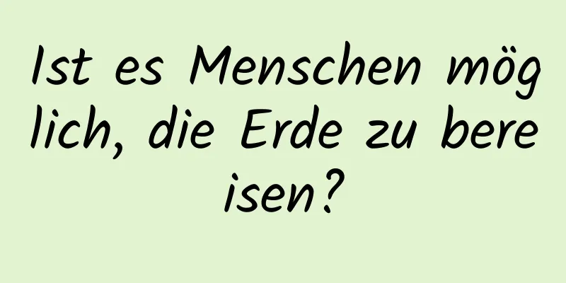 Ist es Menschen möglich, die Erde zu bereisen?