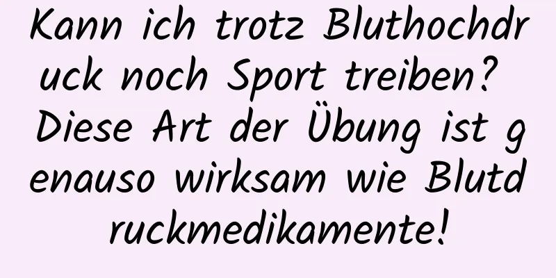 Kann ich trotz Bluthochdruck noch Sport treiben? Diese Art der Übung ist genauso wirksam wie Blutdruckmedikamente!